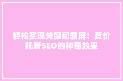 轻松实现关键词霸屏！竞价托管SEO的神奇效果 SEO关键词