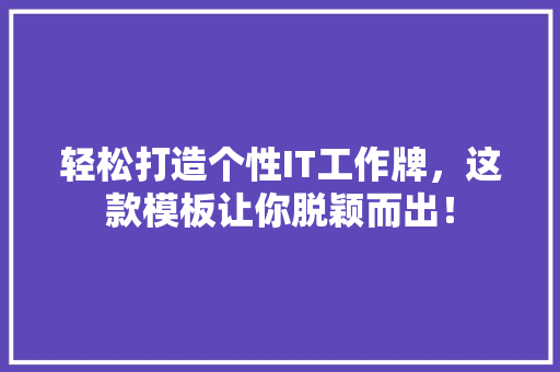 轻松打造个性IT工作牌，这款模板让你脱颖而出！ 百度SEO