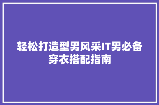 轻松打造型男风采IT男必备穿衣搭配指南 神马SEO