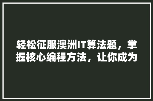 轻松征服澳洲IT算法题，掌握核心编程方法，让你成为行业佼佼者！ 神马SEO
