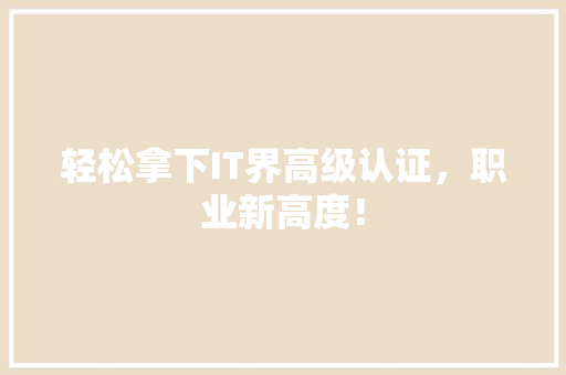 轻松拿下IT界高级认证，职业新高度！ 网站建设公司
