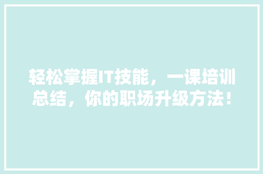 轻松掌握IT技能，一课培训总结，你的职场升级方法！ 搜狗SEO