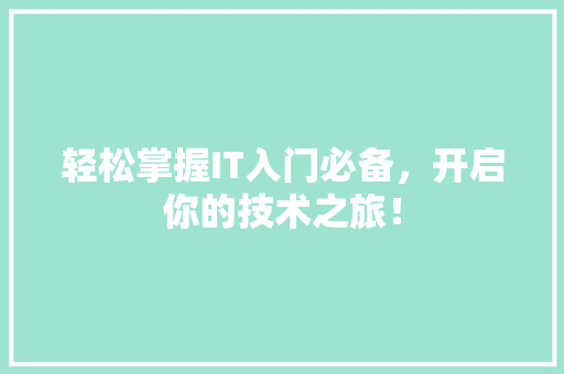 轻松掌握IT入门必备，开启你的技术之旅！ 神马SEO