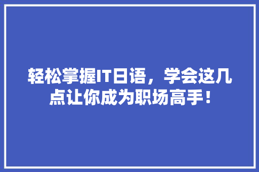 轻松掌握IT日语，学会这几点让你成为职场高手！ 搜狗SEO