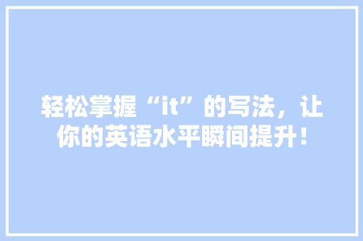 轻松掌握“it”的写法，让你的英语水平瞬间提升！ 百度SEO