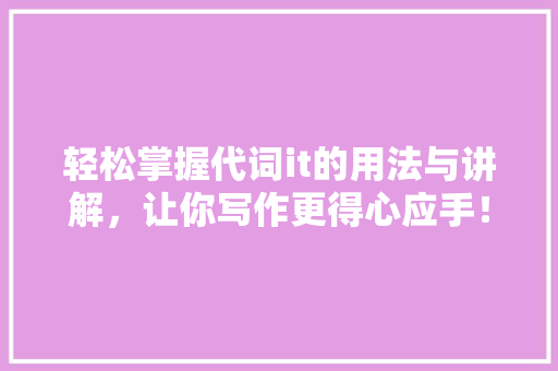 轻松掌握代词it的用法与讲解，让你写作更得心应手！ 神马SEO