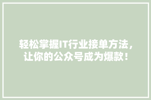 轻松掌握IT行业接单方法，让你的公众号成为爆款！ 搜狗SEO