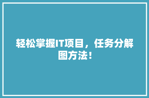 轻松掌握IT项目，任务分解图方法！ 百度SEO