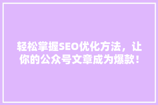 轻松掌握SEO优化方法，让你的公众号文章成为爆款！ 必应SEO