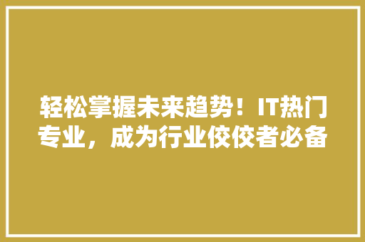 轻松掌握未来趋势！IT热门专业，成为行业佼佼者必备技能 网站建设公司
