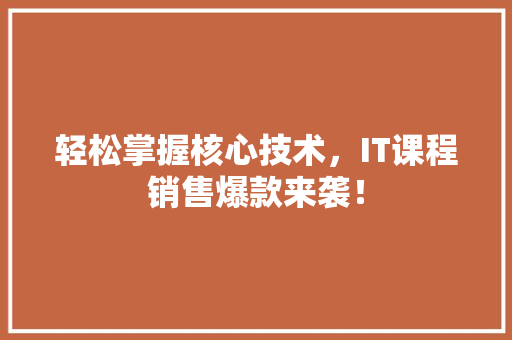 轻松掌握核心技术，IT课程销售爆款来袭！ 神马SEO