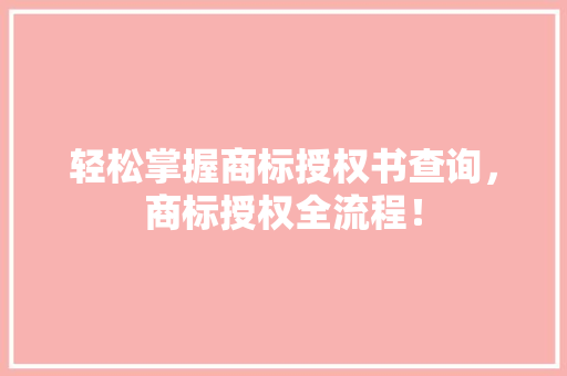 轻松掌握商标授权书查询，商标授权全流程！ 神马SEO