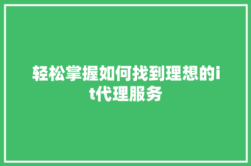 轻松掌握如何找到理想的it代理服务 神马SEO