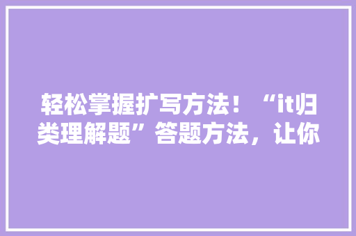 轻松掌握扩写方法！“it归类理解题”答题方法，让你的成绩直线飙升！ 搜狗SEO
