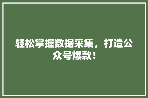 轻松掌握数据采集，打造公众号爆款！ 百度SEO