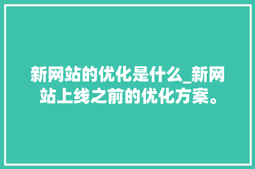新网站的优化是什么_新网站上线之前的优化方案。 新网站的优化是什么_新网站上线之前的优化方案。 必应SEO