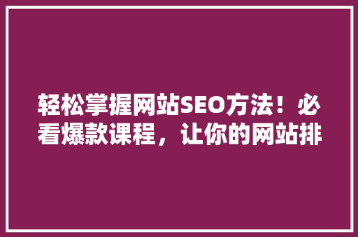 轻松掌握网站SEO方法！必看爆款课程，让你的网站排名飙升！ 网站建设公司