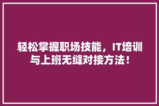 轻松掌握职场技能，IT培训与上班无缝对接方法！