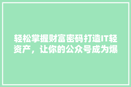 轻松掌握财富密码打造IT轻资产，让你的公众号成为爆款！ 神马SEO