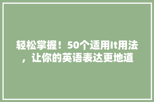 轻松掌握！50个适用It用法，让你的英语表达更地道 SEO关键词