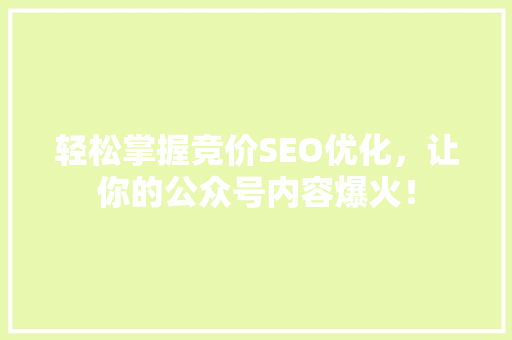 轻松掌握竞价SEO优化，让你的公众号内容爆火！ 神马SEO