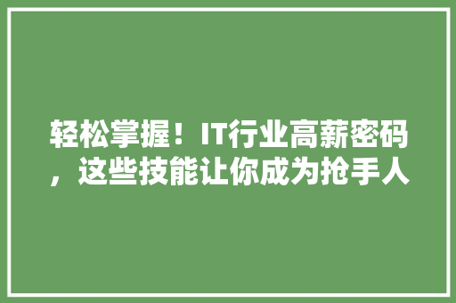 轻松掌握！IT行业高薪密码，这些技能让你成为抢手人才 神马SEO