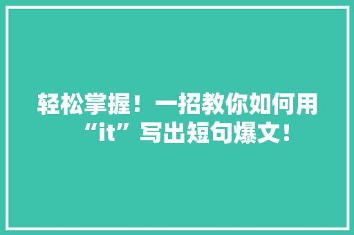 轻松掌握！一招教你如何用“it”写出短句爆文！ 搜狗SEO