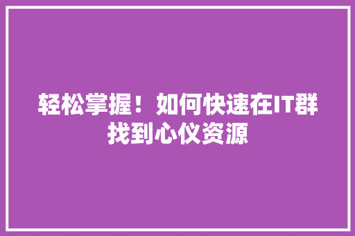 轻松掌握！如何快速在IT群找到心仪资源 百度SEO
