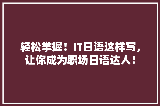 轻松掌握！IT日语这样写，让你成为职场日语达人！ 百度SEO