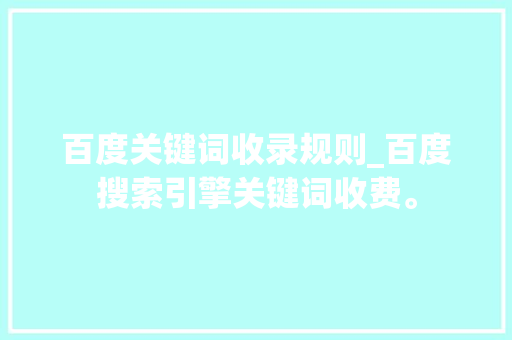 百度关键词收录规则_百度搜索引擎关键词收费。 百度关键词收录规则_百度搜索引擎关键词收费。 SEO关键词