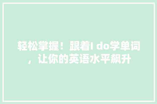 轻松掌握！跟着I do学单词，让你的英语水平飙升 神马SEO