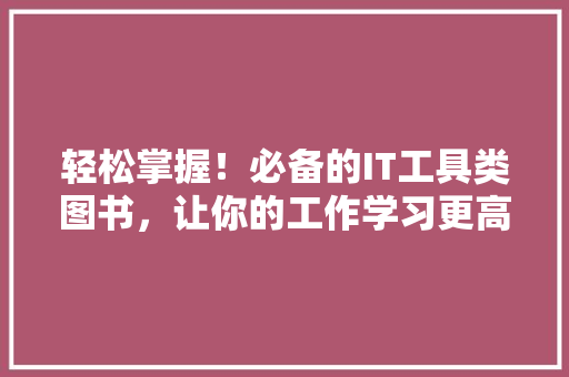 轻松掌握！必备的IT工具类图书，让你的工作学习更高效 神马SEO