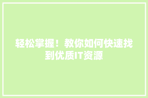 轻松掌握！教你如何快速找到优质IT资源 搜狗SEO
