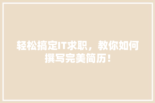 轻松搞定IT求职，教你如何撰写完美简历！ 网站建设公司