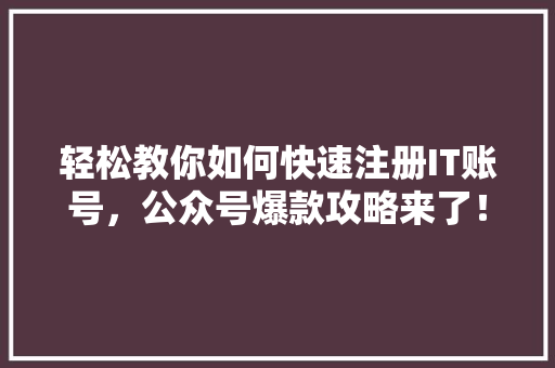 轻松教你如何快速注册IT账号，公众号爆款攻略来了！ 必应SEO