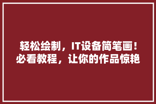 轻松绘制，IT设备简笔画！必看教程，让你的作品惊艳朋友圈！ 必应SEO