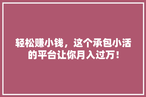 轻松赚小钱，这个承包小活的平台让你月入过万！ 百度SEO