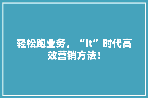 轻松跑业务，“it”时代高效营销方法！ 搜狗SEO