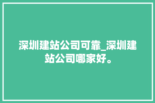 深圳建站公司可靠_深圳建站公司哪家好。 深圳建站公司可靠_深圳建站公司哪家好。 网站建设公司