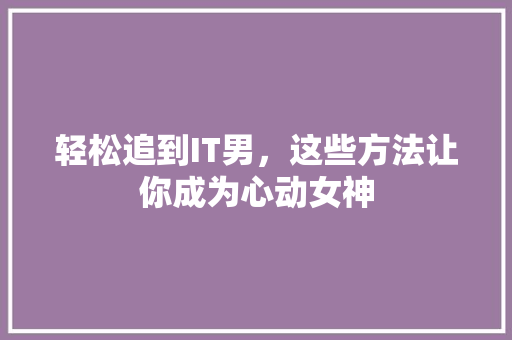 轻松追到IT男，这些方法让你成为心动女神 SEO关键词
