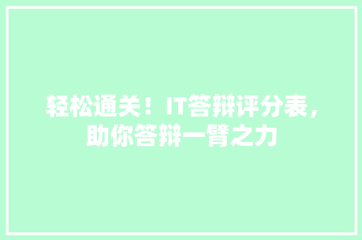 轻松通关！IT答辩评分表，助你答辩一臂之力 百度SEO