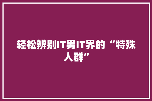 轻松辨别IT男IT界的“特殊人群” 必应SEO