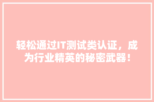 轻松通过IT测试类认证，成为行业精英的秘密武器！ 搜狗SEO