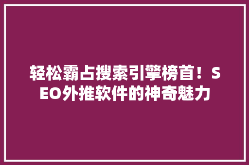 轻松霸占搜索引擎榜首！SEO外推软件的神奇魅力 神马SEO