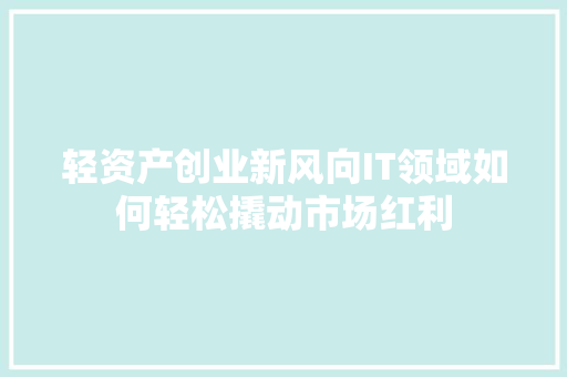 轻资产创业新风向IT领域如何轻松撬动市场红利 搜狗SEO