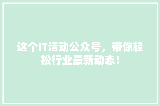这个IT活动公众号，带你轻松行业最新动态！ 神马SEO