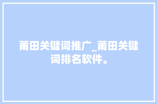 莆田关键词推广_莆田关键词排名软件。 莆田关键词推广_莆田关键词排名软件。 SEO关键词