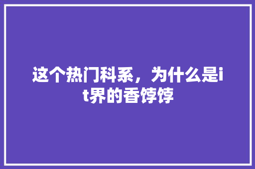 这个热门科系，为什么是it界的香饽饽 搜狗SEO