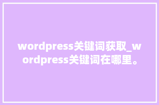 wordpress关键词获取_wordpress关键词在哪里。 wordpress关键词获取_wordpress关键词在哪里。 SEO关键词