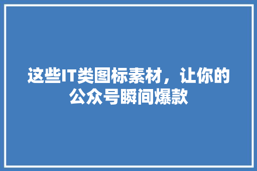 这些IT类图标素材，让你的公众号瞬间爆款